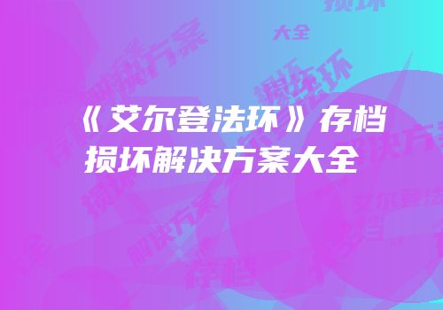 《艾尔登法环》存档损坏解决方案大全