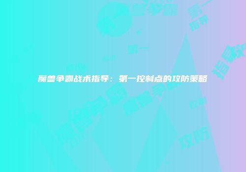 魔兽争霸战术指导：第一控制点的攻防策略