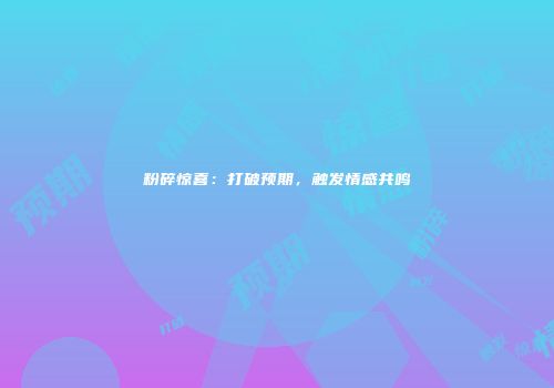 粉碎惊喜：打破预期，触发情感共鸣