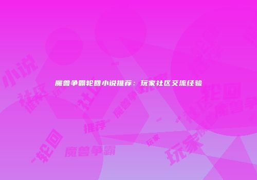 魔兽争霸轮回小说推荐：玩家社区交流经验