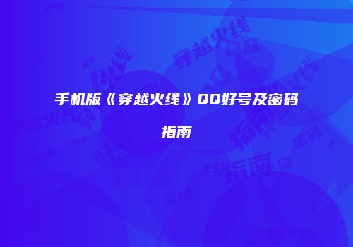 手机版《穿越火线》QQ好号及密码指南