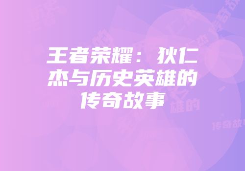 王者荣耀：狄仁杰与历史英雄的传奇故事