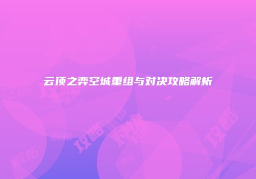 云顶之弈空城重组与对决攻略解析