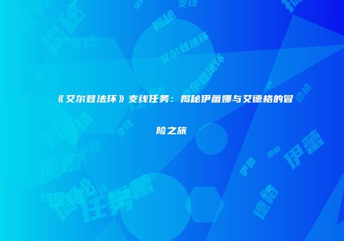 《艾尔登法环》支线任务：揭秘伊蕾娜与艾德格的冒险之旅