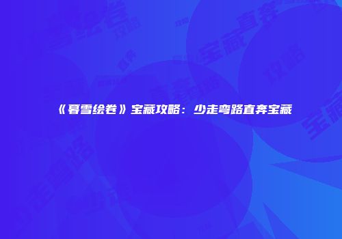 《暮雪绘卷》宝藏攻略：少走弯路直奔宝藏
