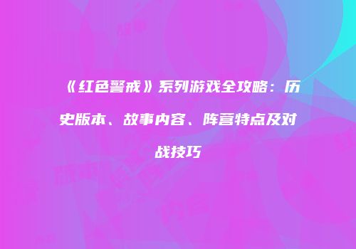 《红色警戒》系列游戏全攻略：历史版本、故事内容、阵营特点及对战技巧