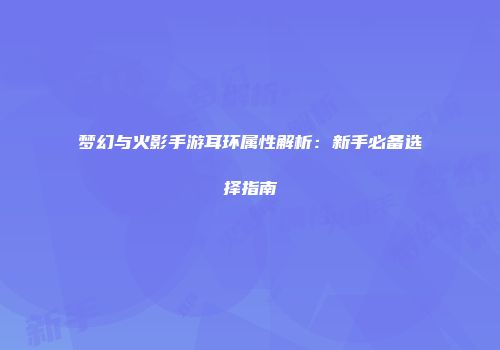 梦幻与火影手游耳环属性解析：新手必备选择指南