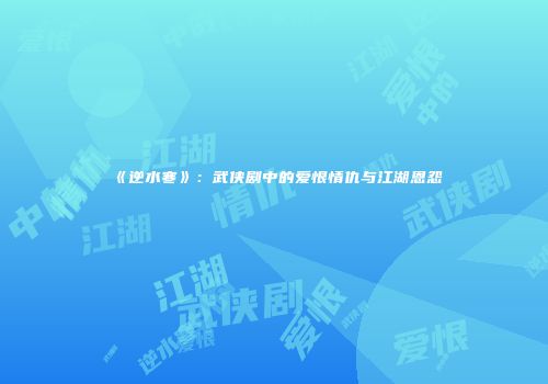 《逆水寒》：武侠剧中的爱恨情仇与江湖恩怨