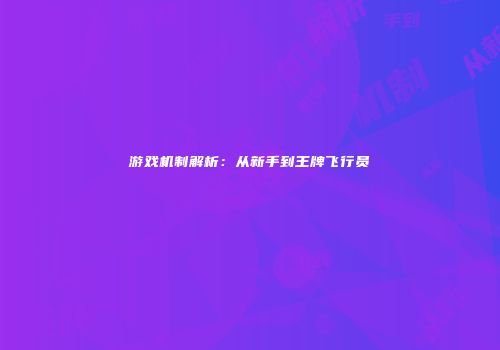 游戏机制解析：从新手到王牌飞行员