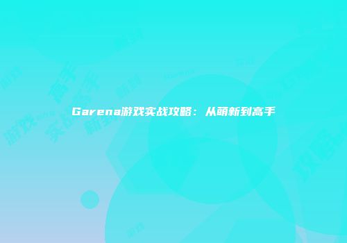 Garena游戏实战攻略：从萌新到高手