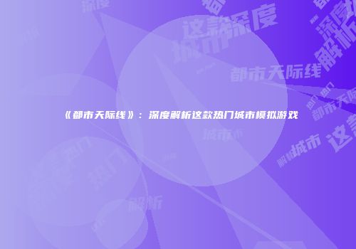 《都市天际线》：深度解析这款热门城市模拟游戏