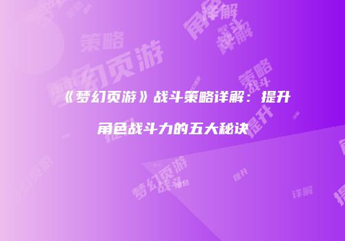 《梦幻页游》战斗策略详解：提升角色战斗力的五大秘诀