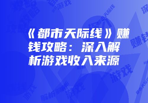 《都市天际线》赚钱攻略：深入解析游戏收入来源