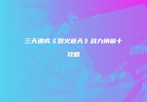 三天速成《烈火遮天》战力榜前十攻略