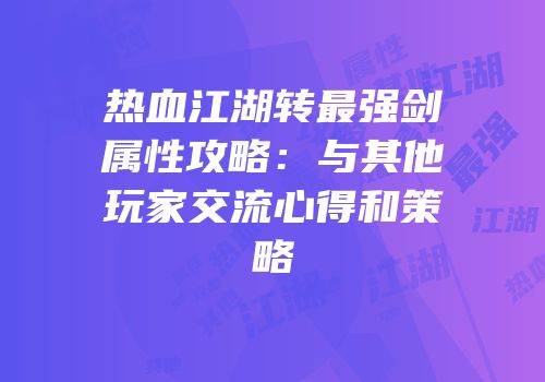 热血江湖转最强剑属性攻略：与其他玩家交流心得和策略