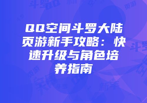 QQ空间斗罗大陆页游新手攻略：快速升级与角色培养指南