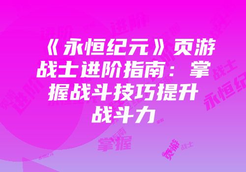 《永恒纪元》页游战士进阶指南：掌握战斗技巧提升战斗力