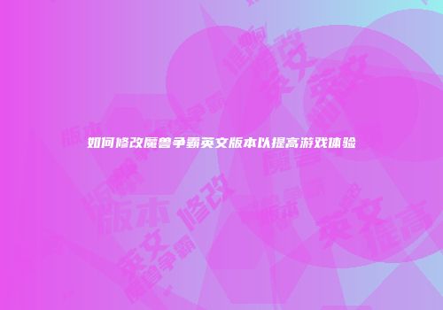 如何修改魔兽争霸英文版本以提高游戏体验