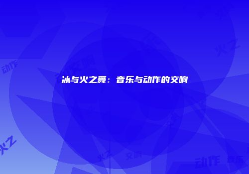 冰与火之舞：音乐与动作的交响