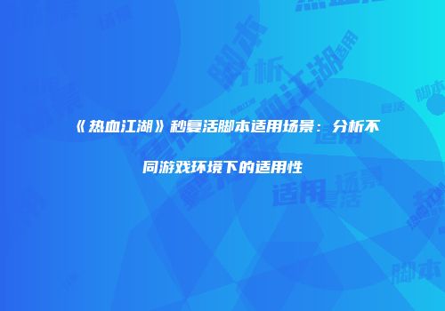 《热血江湖》秒复活脚本适用场景：分析不同游戏环境下的适用性