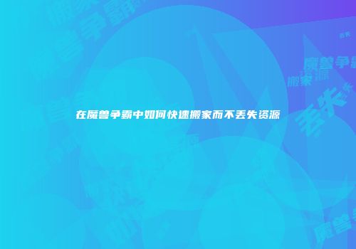 在魔兽争霸中如何快速搬家而不丢失资源