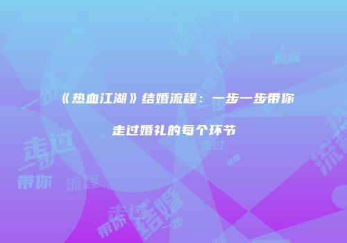 《热血江湖》结婚流程：一步一步带你走过婚礼的每个环节