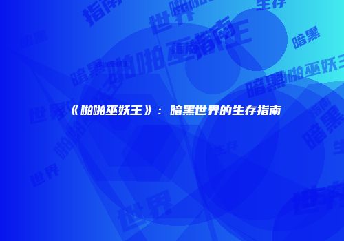 《啪啪巫妖王》：暗黑世界的生存指南