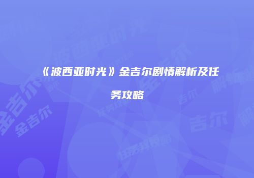 《波西亚时光》金吉尔剧情解析及任务攻略
