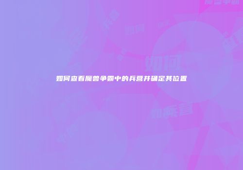 如何查看魔兽争霸中的兵营并确定其位置