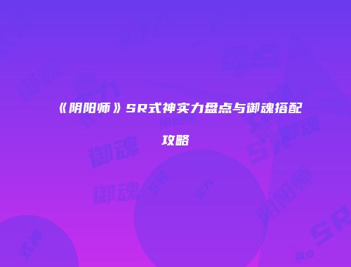 《阴阳师》SR式神实力盘点与御魂搭配攻略