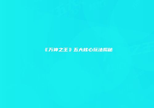 《万神之王》五大核心玩法揭秘
