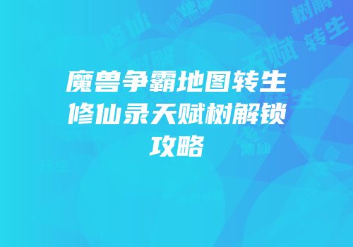魔兽争霸地图转生修仙录天赋树解锁攻略
