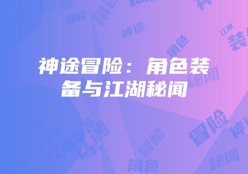 神途冒险：角色装备与江湖秘闻