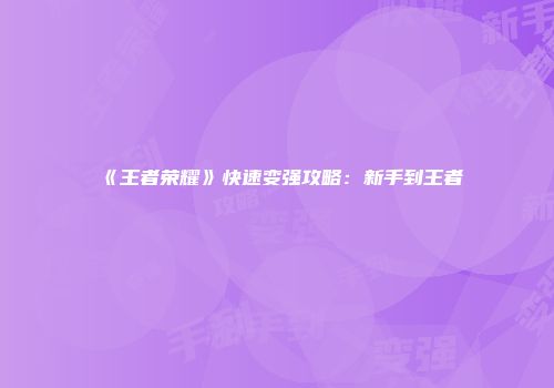 《王者荣耀》快速变强攻略：新手到王者