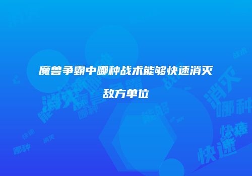 魔兽争霸中哪种战术能够快速消灭敌方单位
