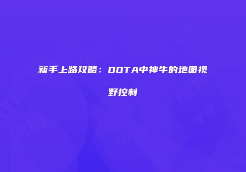 新手上路攻略：DOTA中神牛的地图视野控制