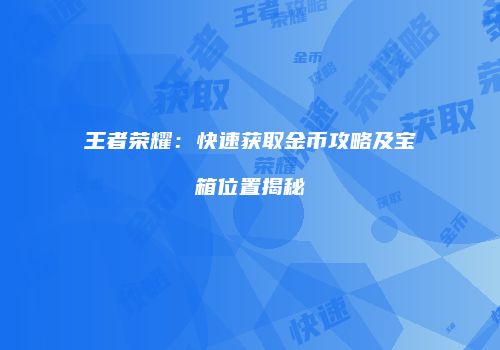 王者荣耀：快速获取金币攻略及宝箱位置揭秘