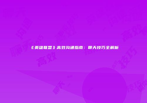《英雄联盟》高效沟通指南：聊天技巧全解析