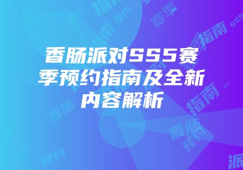 香肠派对SS5赛季预约指南及全新内容解析
