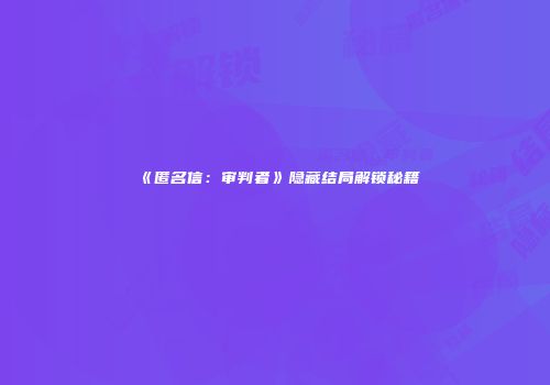 《匿名信：审判者》隐藏结局解锁秘籍