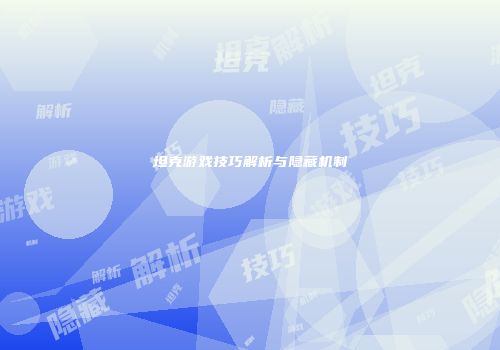 坦克游戏技巧解析与隐藏机制