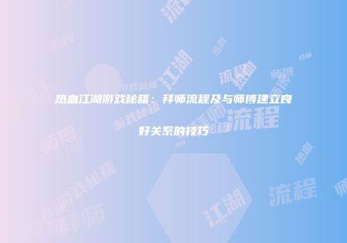 热血江湖游戏秘籍:拜师流程及与师傅建立良好关系的技巧