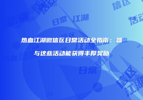 热血江湖微信区日常活动全指南：参与这些活动能获得丰厚奖励