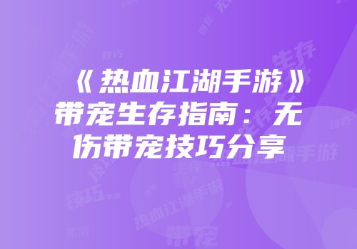 《热血江湖手游》带宠生存指南：无伤带宠技巧分享