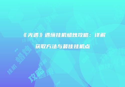 《光遇》遇境挂机蜡烛攻略：详解获取方法与最佳挂机点