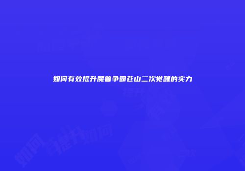 如何有效提升魔兽争霸苍山二次觉醒的实力