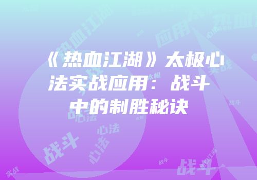《热血江湖》太极心法实战应用：战斗中的制胜秘诀