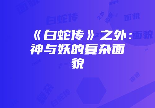 《白蛇传》之外：神与妖的复杂面貌