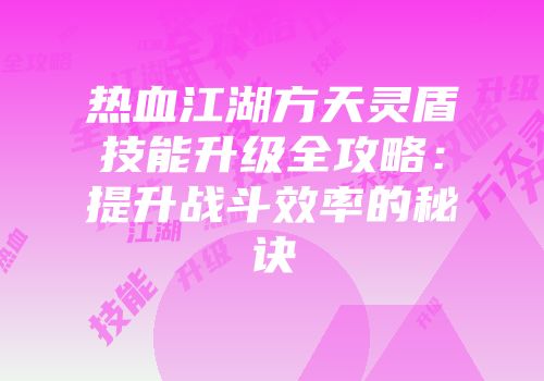 热血江湖方天灵盾技能升级全攻略：提升战斗效率的秘诀