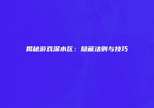 揭秘游戏深水区：隐藏法则与技巧